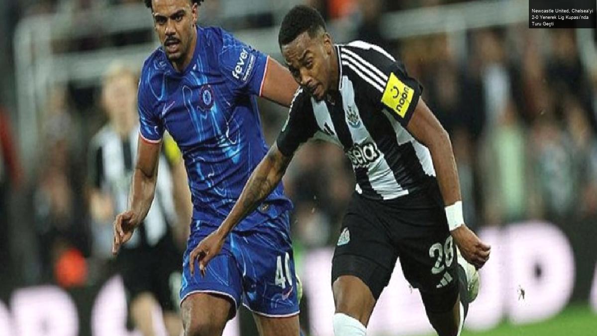 Newcastle United, Chelsea’yi 2-0 Yenerek Lig Kupası’nda Turu Geçti