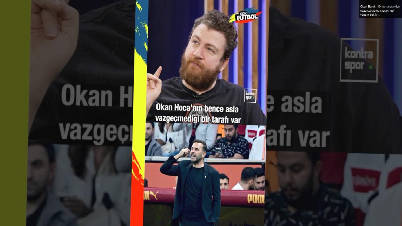 Okan Buruk, 10 numarasından ceza sahasına sızsın, gol yapsın bekliyor | Uğur Karakullukçu