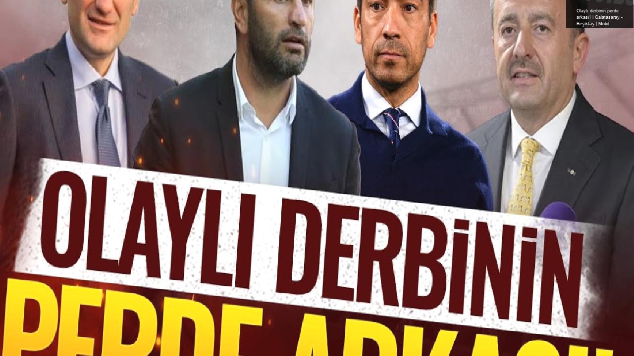 Olaylı derbinin perde arkası! | Galatasaray – Beşiktaş | Mobil