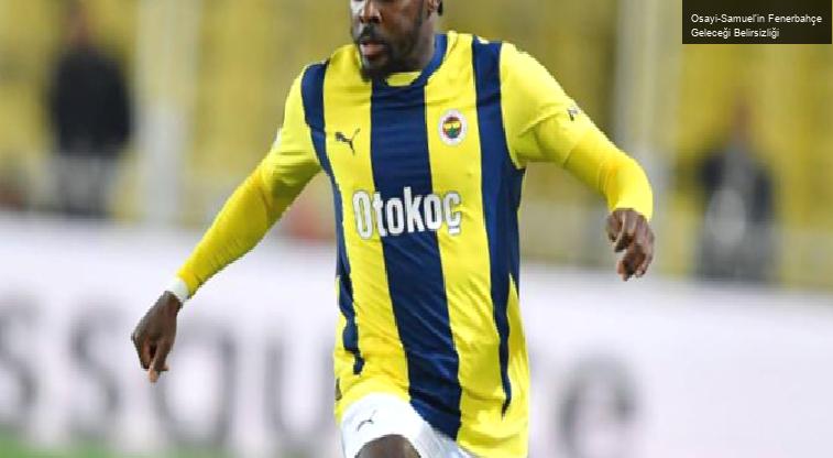 Osayi-Samuel’in Fenerbahçe Geleceği Belirsizliği