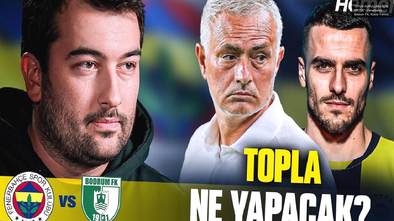 “OYUN KURULUMU İÇİN KRİTİK” | Fenerbahçe – Bodrum FK, Kostic Formülü, En-Nesyri, İrfan Can, Mourinho