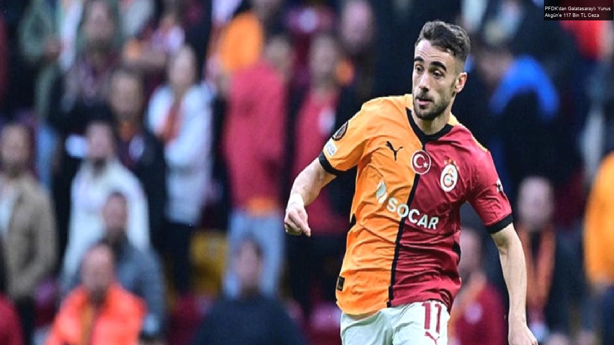 PFDK’dan Galatasaraylı Yunus Akgün’e 117 Bin TL Ceza