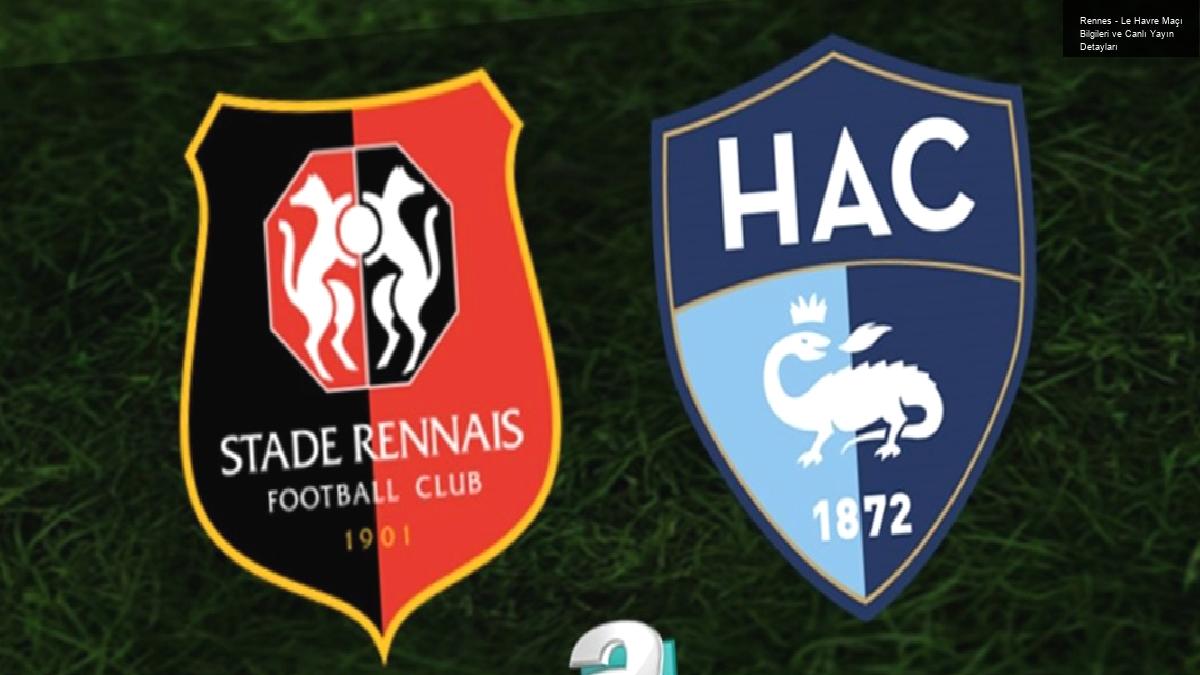 Rennes – Le Havre Maçı Bilgileri ve Canlı Yayın Detayları