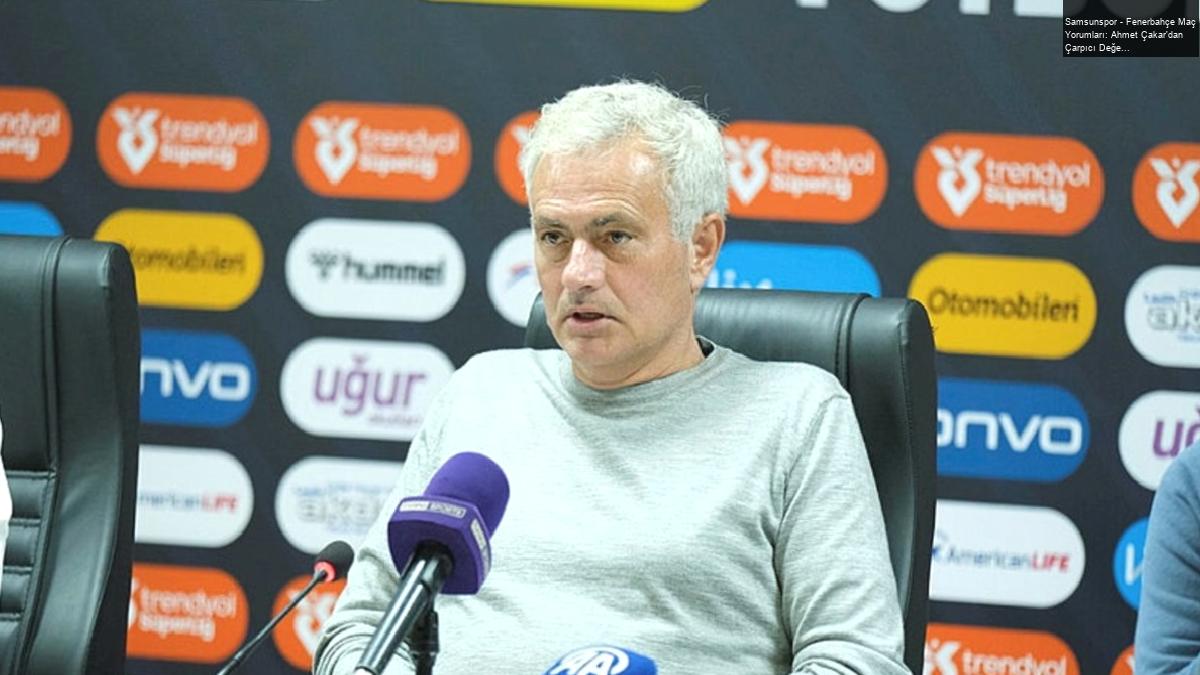 Samsunspor – Fenerbahçe Maç Yorumları: Ahmet Çakar’dan Çarpıcı Değerlendirmeler