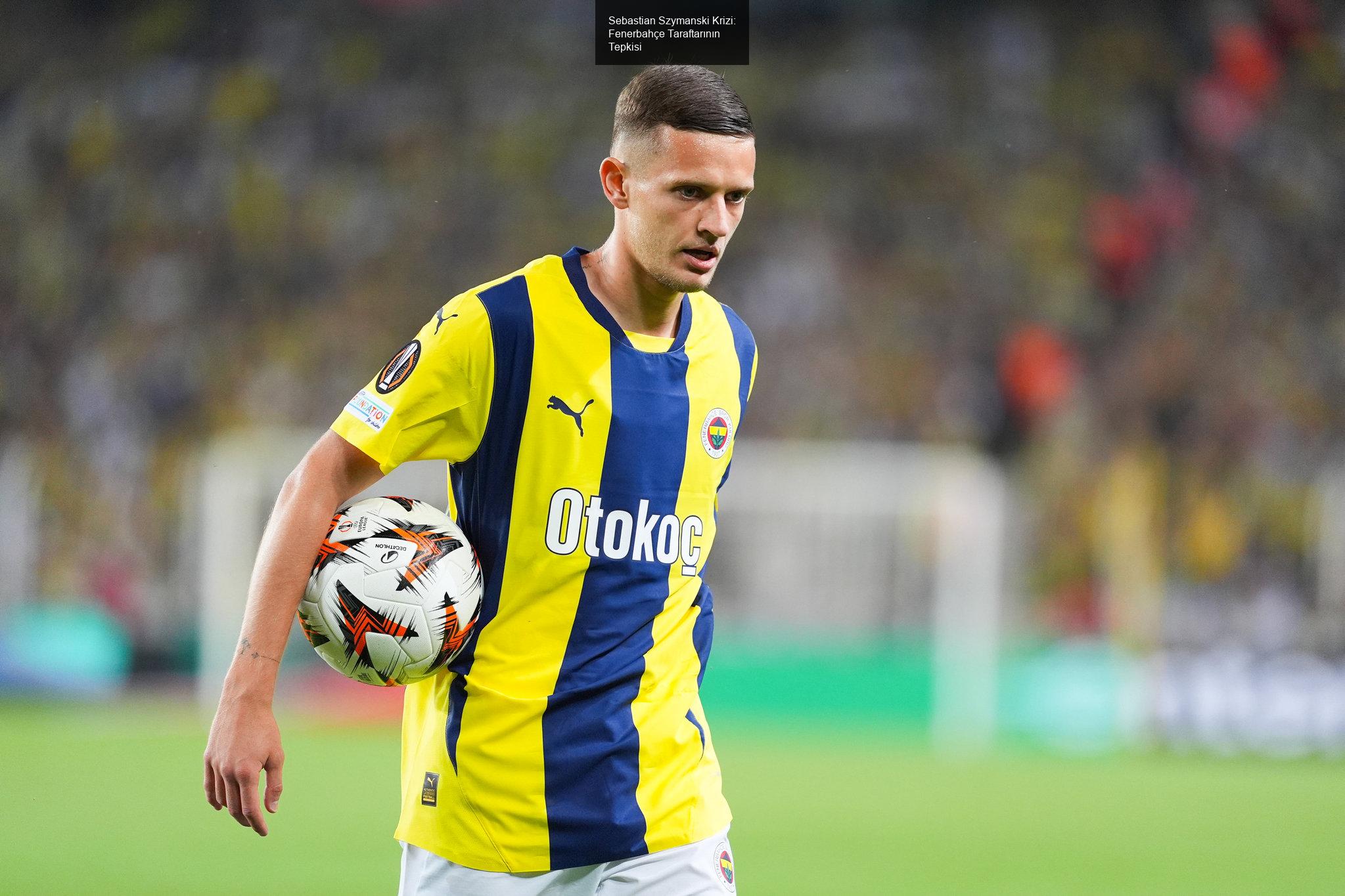 Sebastian Szymanski Krizi: Fenerbahçe Taraftarının Tepkisi