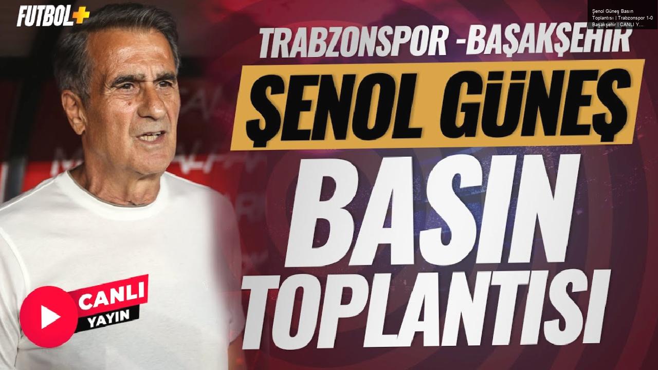 Şenol Güneş Basın Toplantısı | Trabzonspor 1-0 Başakşehir | CANLI YAYIN