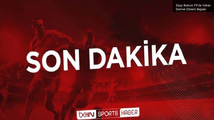 Sipay Bodrum FK’da Volkan Demirel Dönemi Başladı