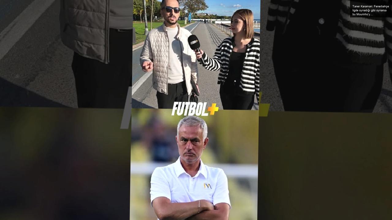 Taner Karaman: Fenerbahçe ligde oynadığı gibi oynarsa bu Mourinho’ya negatif yansır!