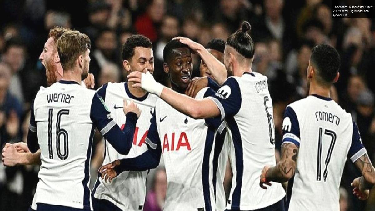 Tottenham, Manchester City’yi 2-1 Yenerek Lig Kupası’nda Çeyrek Finale Yükseldi