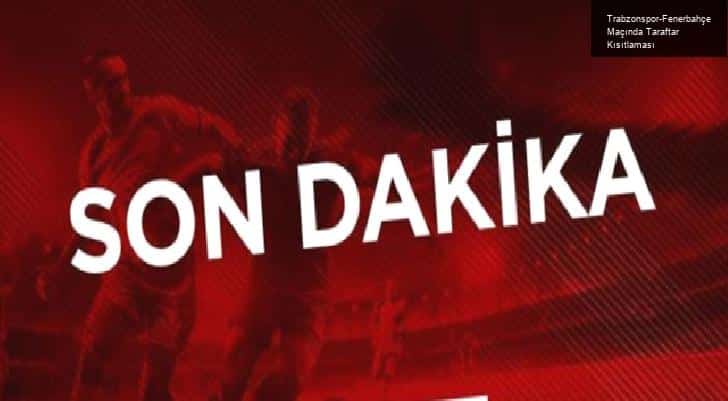 Trabzonspor-Fenerbahçe Maçında Taraftar Kısıtlaması