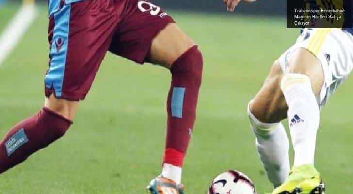 Trabzonspor-Fenerbahçe Maçının Biletleri Satışa Çıkıyor