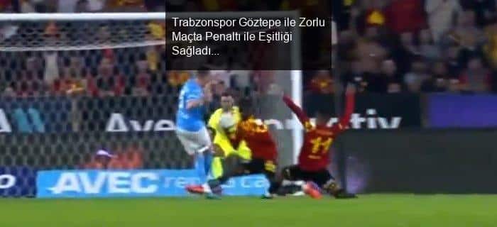 Trabzonspor Göztepe ile Zorlu Maçta Penaltı ile Eşitliği Sağladı