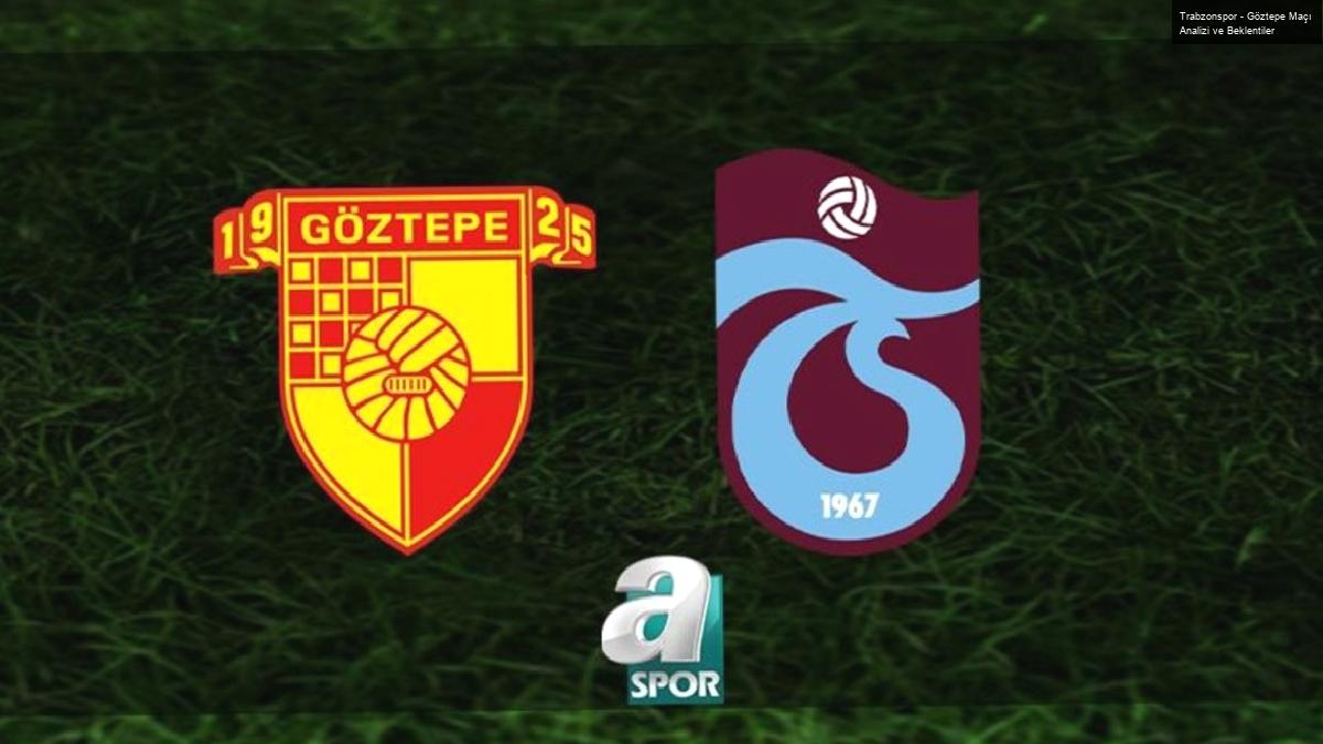 Trabzonspor – Göztepe Maçı Analizi ve Beklentiler