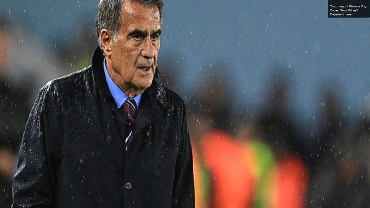 Trabzonspor – Göztepe Maçı Öncesi Şenol Güneş’in Değerlendirmeleri