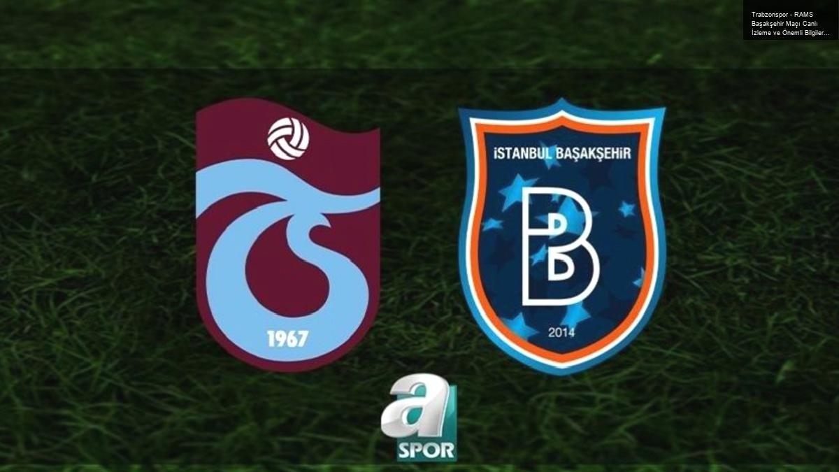 Trabzonspor – RAMS Başakşehir Maçı Canlı İzleme ve Önemli Bilgiler