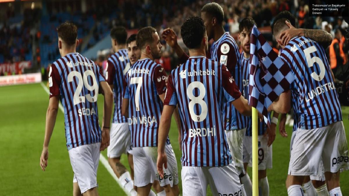 Trabzonspor’un Başakşehir Galibiyeti ve Yükseliş Dönemi