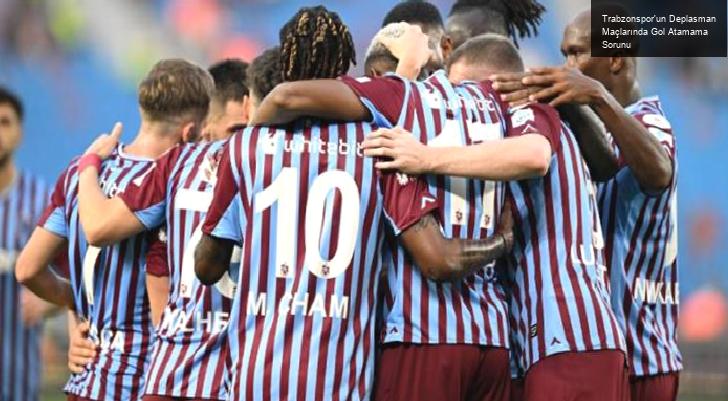 Trabzonspor’un Deplasman Maçlarında Gol Atamama Sorunu