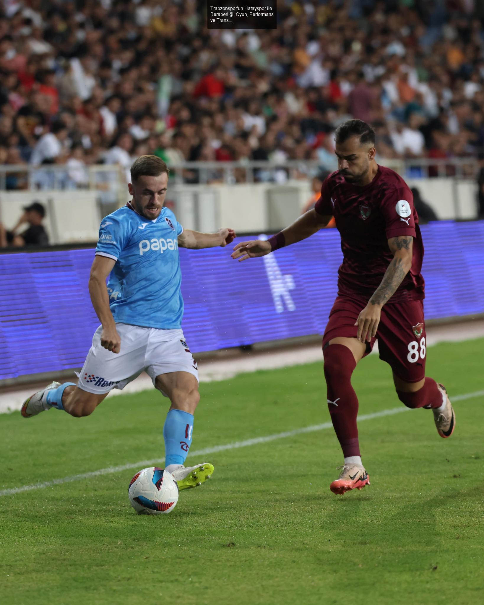 Trabzonspor'un Hatayspor ile Beraberliği: Oyun, Performans ve Transfer İhtiyaçları