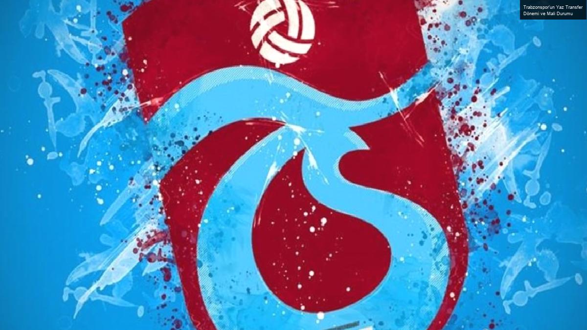 Trabzonspor’un Yaz Transfer Dönemi ve Mali Durumu