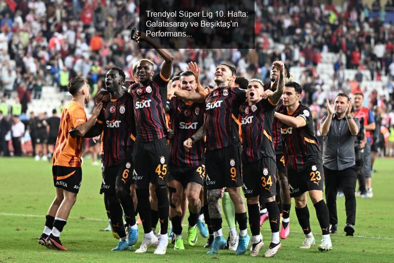 Trendyol Süper Lig 10. Hafta: Galatasaray ve Beşiktaş'ın Performansları