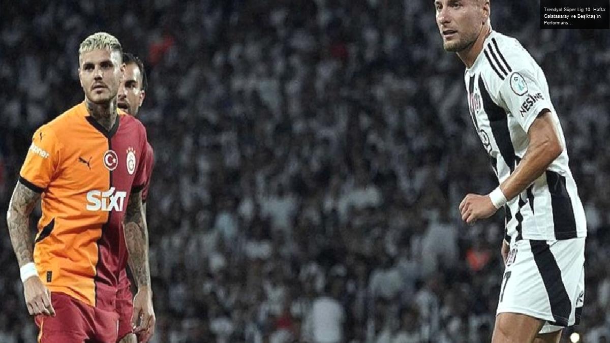 Trendyol Süper Lig 10. Hafta: Galatasaray ve Beşiktaş’ın Performansları