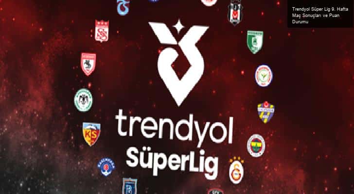 Trendyol Süper Lig 9. Hafta Maç Sonuçları ve Puan Durumu