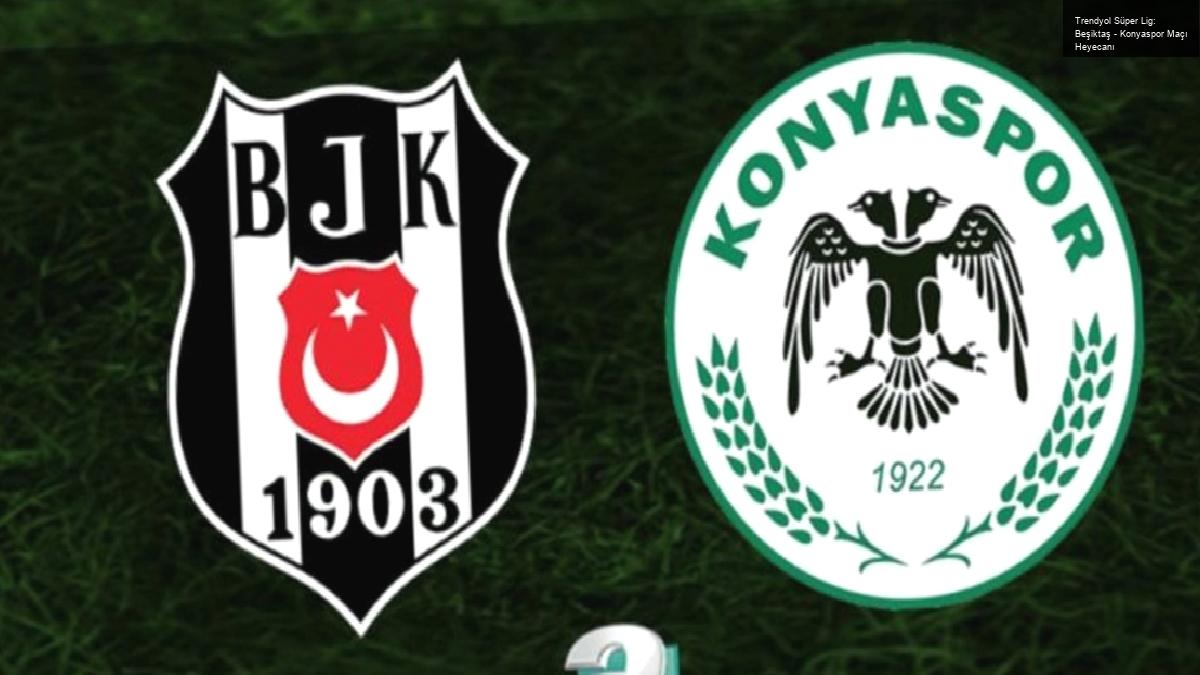 Trendyol Süper Lig: Beşiktaş – Konyaspor Maçı Heyecanı