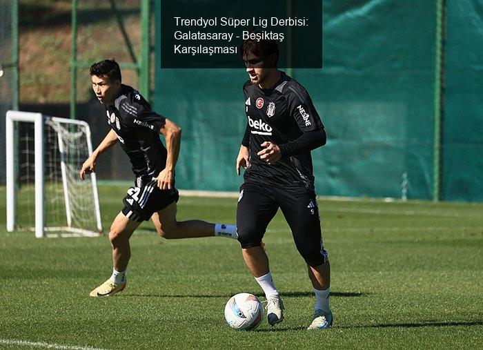 Trendyol Süper Lig Derbisi: Galatasaray - Beşiktaş Karşılaşması