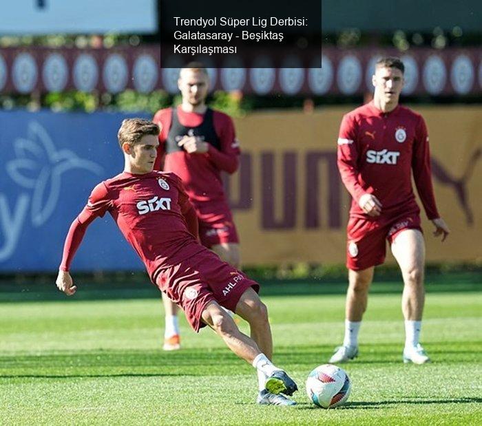 Trendyol Süper Lig Derbisi: Galatasaray - Beşiktaş Karşılaşması