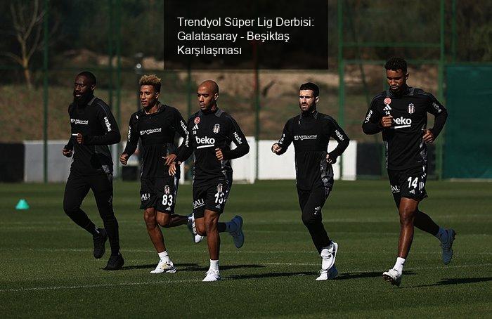 Trendyol Süper Lig Derbisi: Galatasaray - Beşiktaş Karşılaşması