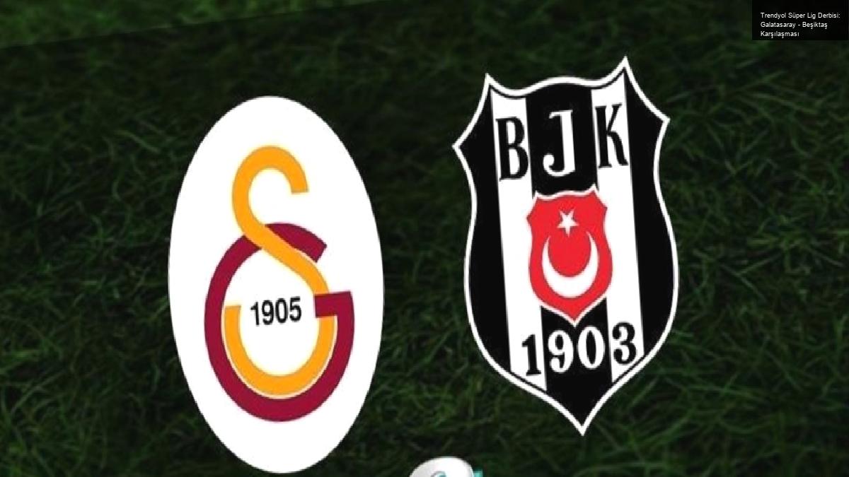 Trendyol Süper Lig Derbisi: Galatasaray – Beşiktaş Karşılaşması