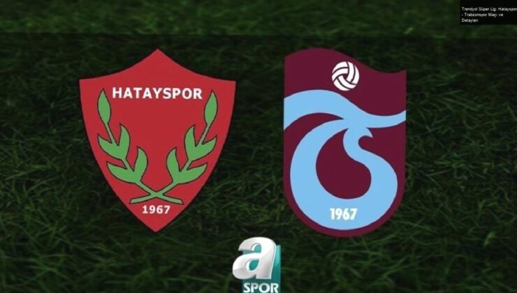 Trendyol Süper Lig: Hatayspor – Trabzonspor Maçı ve Detayları