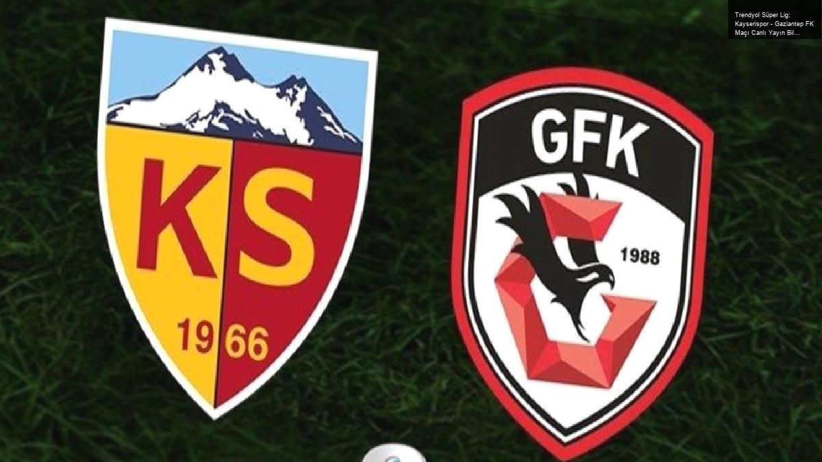 Trendyol Süper Lig: Kayserispor – Gaziantep FK Maçı Canlı Yayın Bilgileri