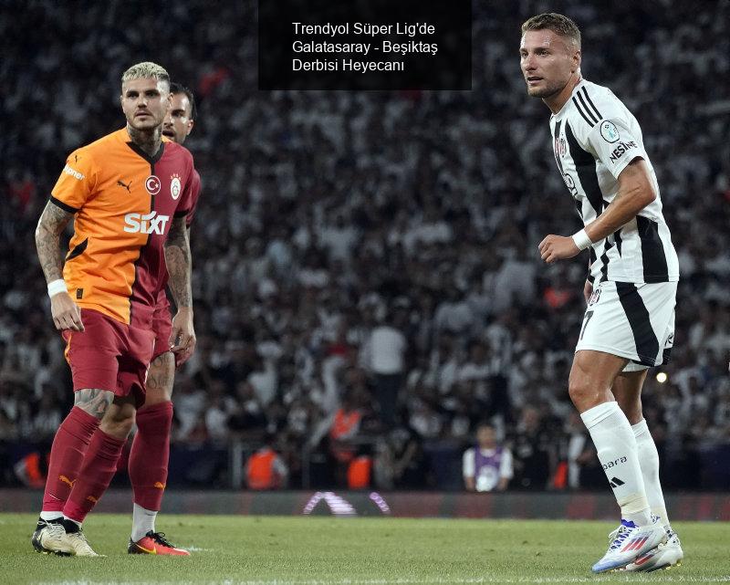 Trendyol Süper Lig'de Galatasaray - Beşiktaş Derbisi Heyecanı