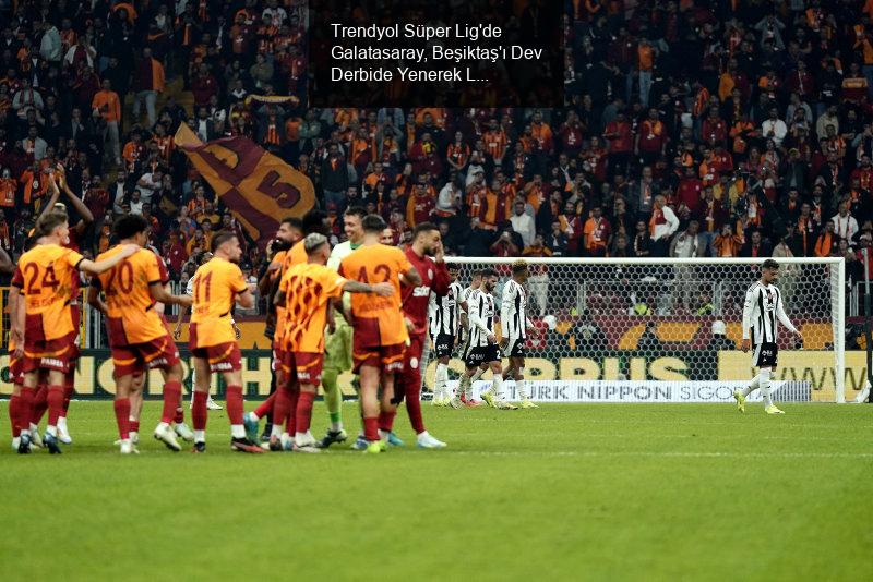 Trendyol Süper Lig'de Galatasaray, Beşiktaş'ı Dev Derbide Yenerek Liderliğini Sürdürdü