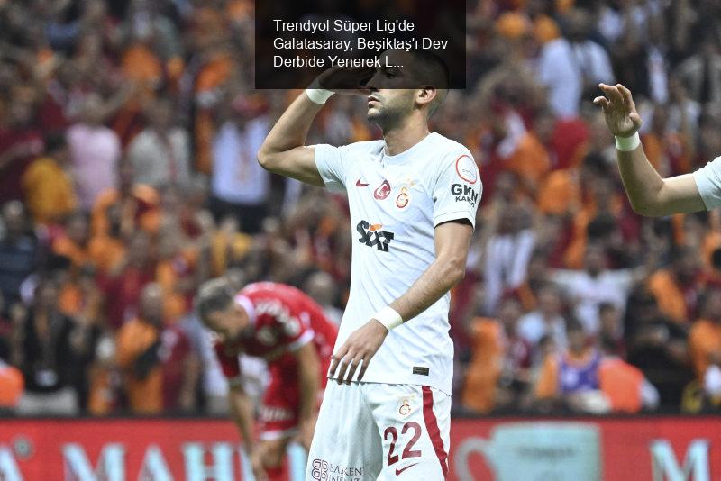 Trendyol Süper Lig'de Galatasaray, Beşiktaş'ı Dev Derbide Yenerek Liderliğini Sürdürdü