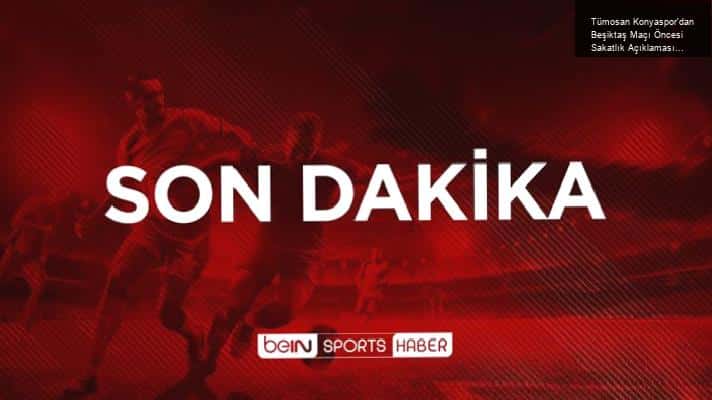 Tümosan Konyaspor’dan Beşiktaş Maçı Öncesi Sakatlık Açıklaması