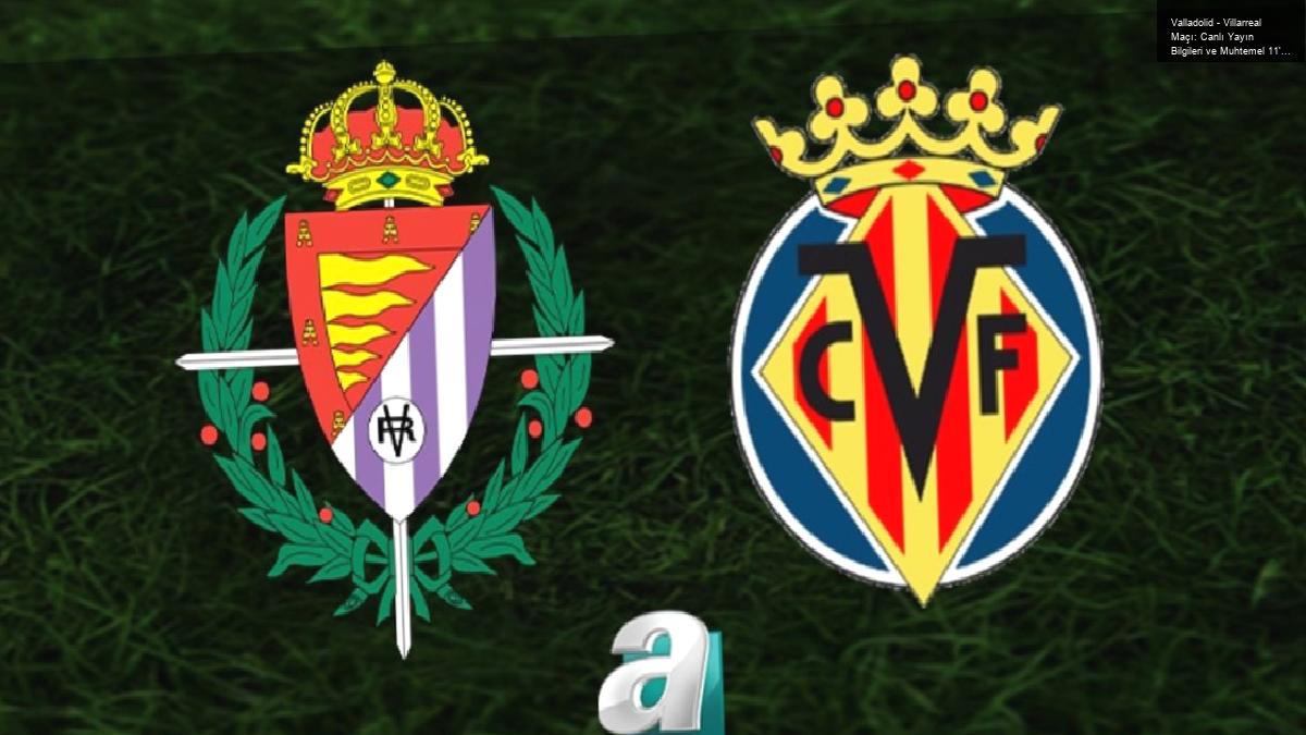 Valladolid – Villarreal Maçı: Canlı Yayın Bilgileri ve Muhtemel 11’ler