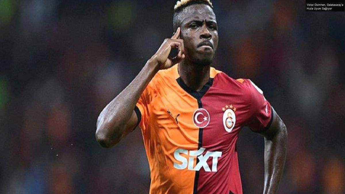 Victor Osimhen, Galatasaray’a Hızla Uyum Sağlıyor