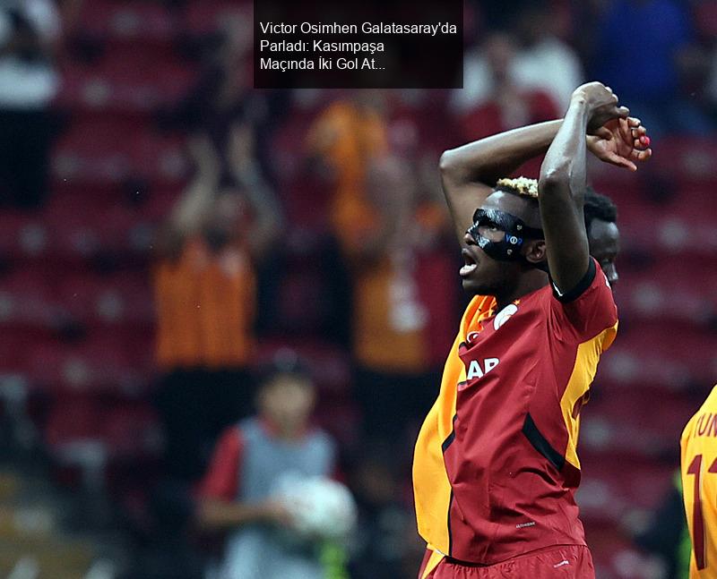 Victor Osimhen Galatasaray'da Parladı: Kasımpaşa Maçında İki Gol Attı