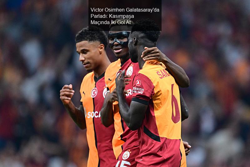 Victor Osimhen Galatasaray'da Parladı: Kasımpaşa Maçında İki Gol Attı