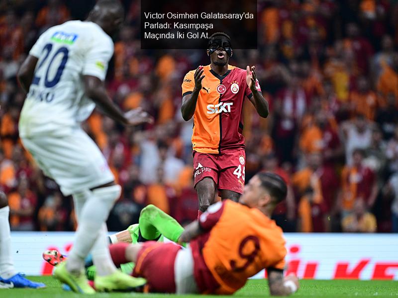 Victor Osimhen Galatasaray'da Parladı: Kasımpaşa Maçında İki Gol Attı