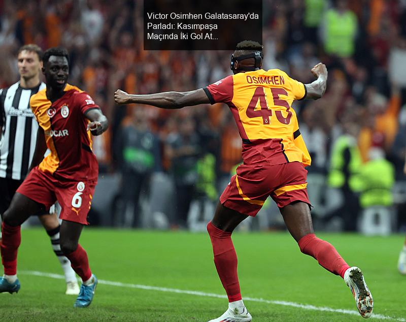 Victor Osimhen Galatasaray'da Parladı: Kasımpaşa Maçında İki Gol Attı