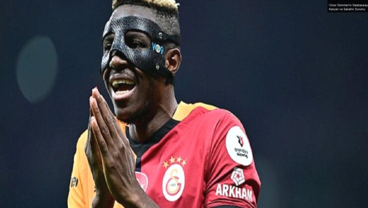 Victor Osimhen’in Galatasaray Kariyeri ve Sakatlık Durumu