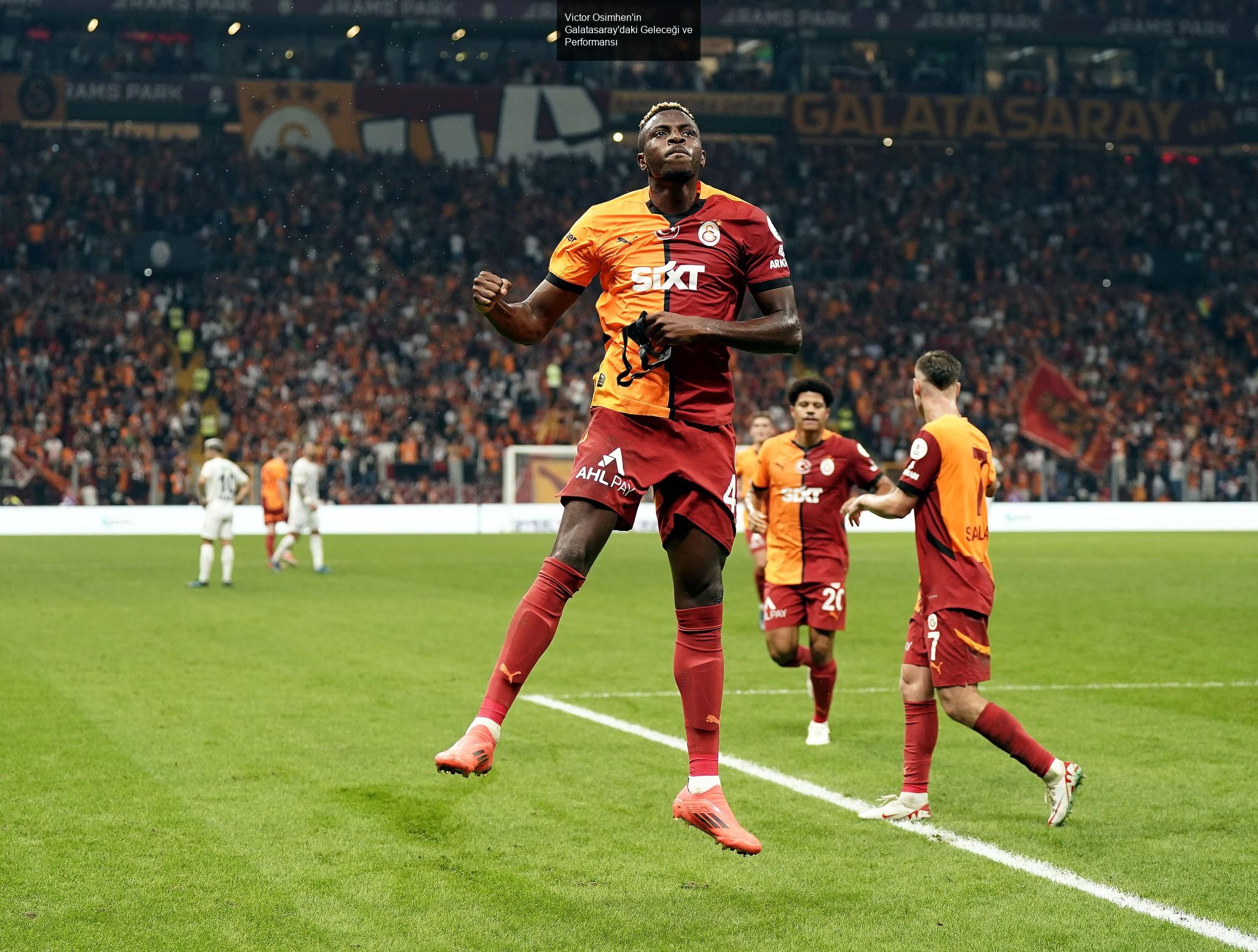 Victor Osimhen'in Galatasaray'daki Geleceği ve Performansı