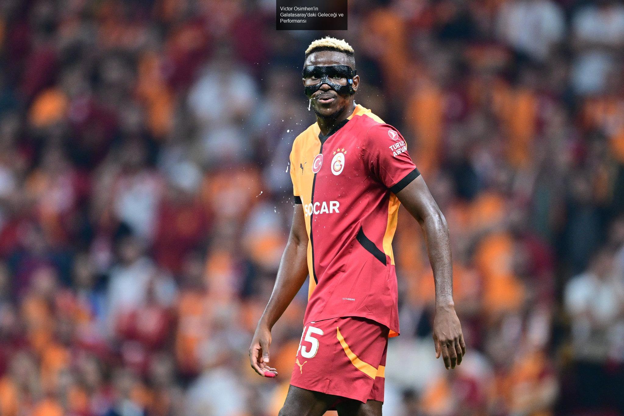 Victor Osimhen'in Galatasaray'daki Geleceği ve Performansı