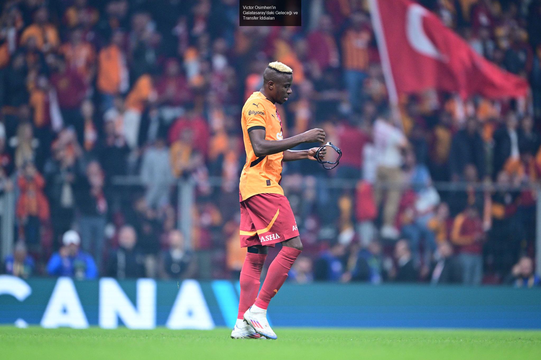 Victor Osimhen'in Galatasaray'daki Geleceği ve Transfer İddiaları