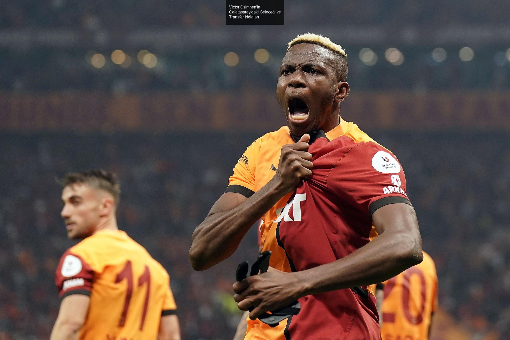 Victor Osimhen'in Galatasaray'daki Geleceği ve Transfer İddiaları