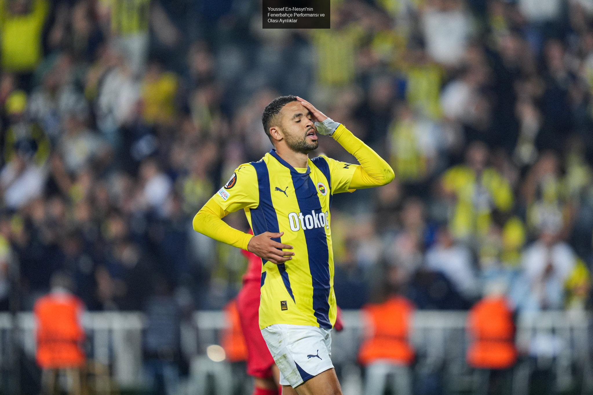 Youssef En-Nesyri'nin Fenerbahçe Performansı ve Olası Ayrılıklar