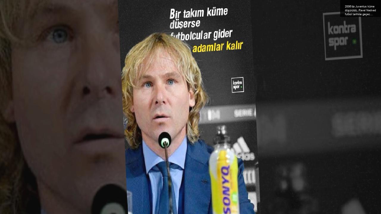 2006’da Juventus küme düşürüldü, Pavel Nedved futbol tarihine geçecek o sözleri sarf etti…